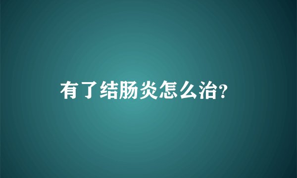 有了结肠炎怎么治？