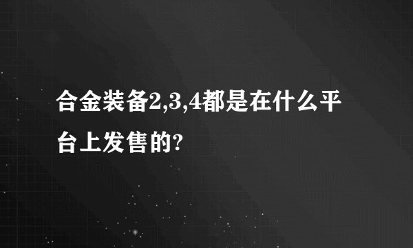合金装备2,3,4都是在什么平台上发售的?