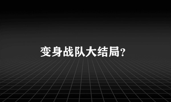 变身战队大结局？