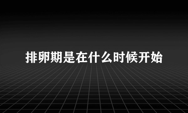 排卵期是在什么时候开始