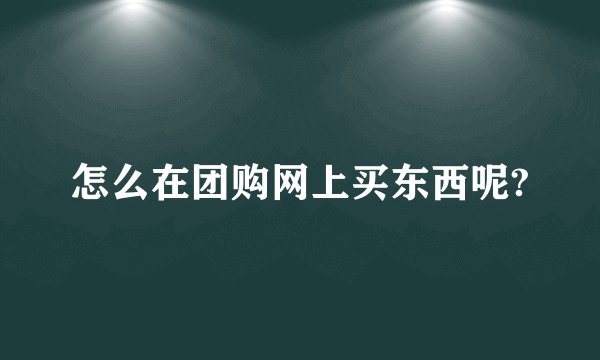 怎么在团购网上买东西呢?