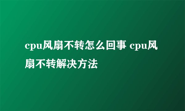 cpu风扇不转怎么回事 cpu风扇不转解决方法