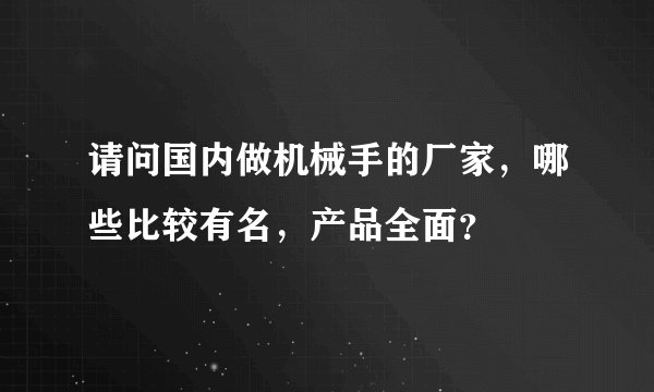 请问国内做机械手的厂家，哪些比较有名，产品全面？