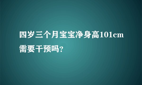 四岁三个月宝宝净身高101cm需要干预吗？