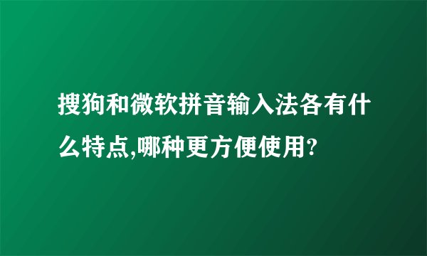 搜狗和微软拼音输入法各有什么特点,哪种更方便使用?