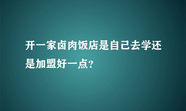 开一家卤肉饭店是自己去学还是加盟好一点？