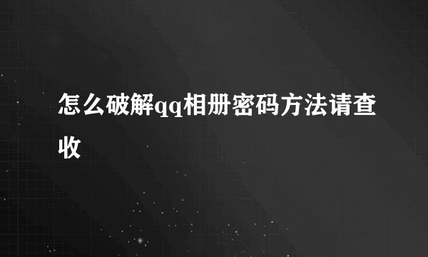 怎么破解qq相册密码方法请查收