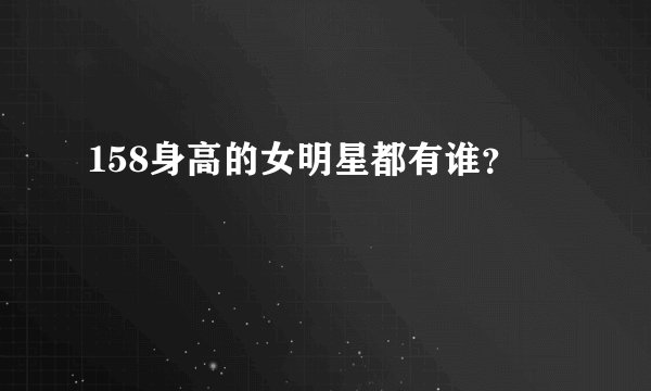 158身高的女明星都有谁？