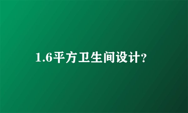 1.6平方卫生间设计？