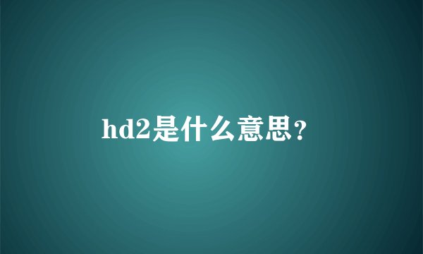 hd2是什么意思？