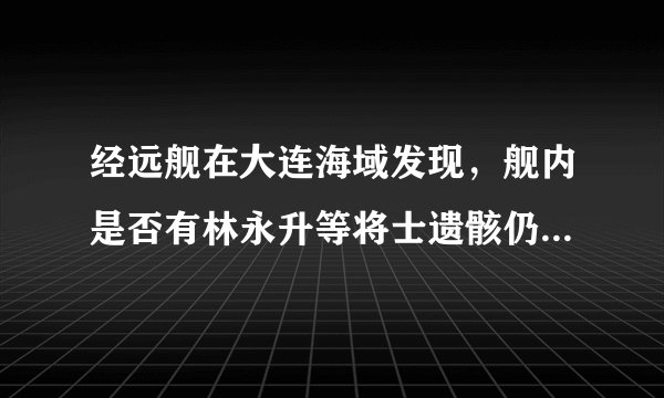 经远舰在大连海域发现，舰内是否有林永升等将士遗骸仍是悬念？