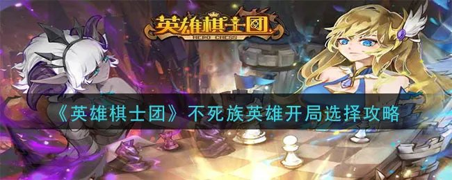 《英雄棋士团》不死族英雄开局选择攻略
