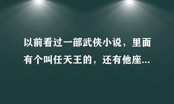 以前看过一部武侠小说，里面有个叫任天王的，还有他座下八大高手三皇五帝，这部小说名叫什么了。忘记了，