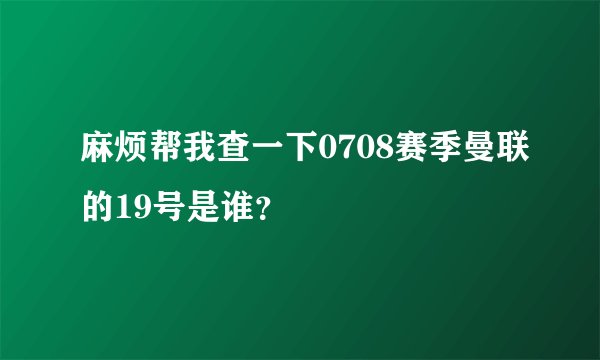 麻烦帮我查一下0708赛季曼联的19号是谁？