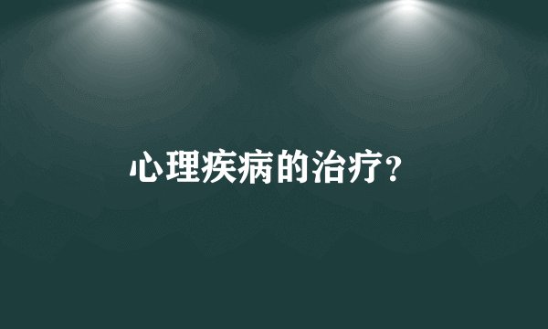 心理疾病的治疗？