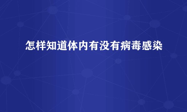 怎样知道体内有没有病毒感染