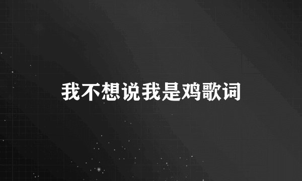 我不想说我是鸡歌词