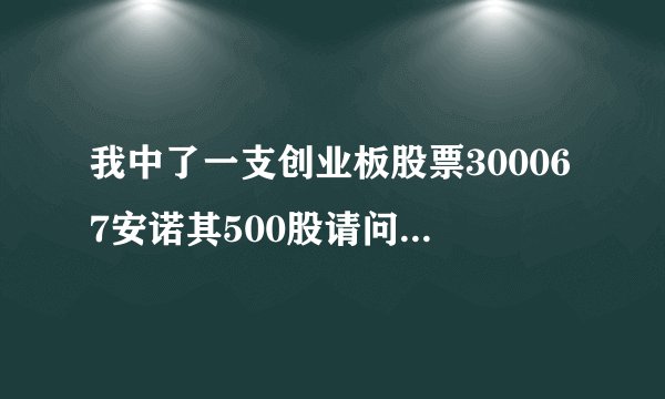 我中了一支创业板股票300067安诺其500股请问怎么操作，麻烦您了，谢谢！