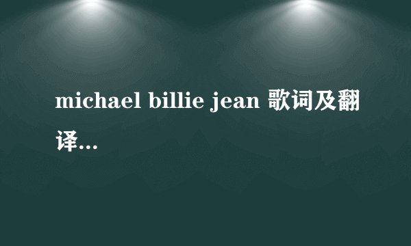 michael billie jean 歌词及翻译 非常感谢！