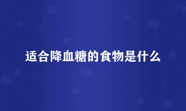 适合降血糖的食物是什么