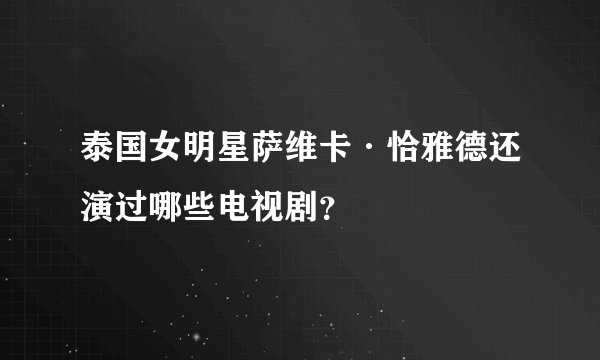 泰国女明星萨维卡·恰雅德还演过哪些电视剧？