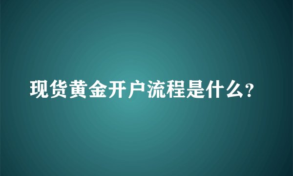 现货黄金开户流程是什么？