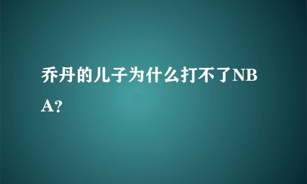 乔丹的儿子为什么打不了NBA？