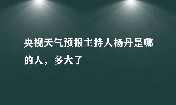 央视天气预报主持人杨丹是哪的人，多大了