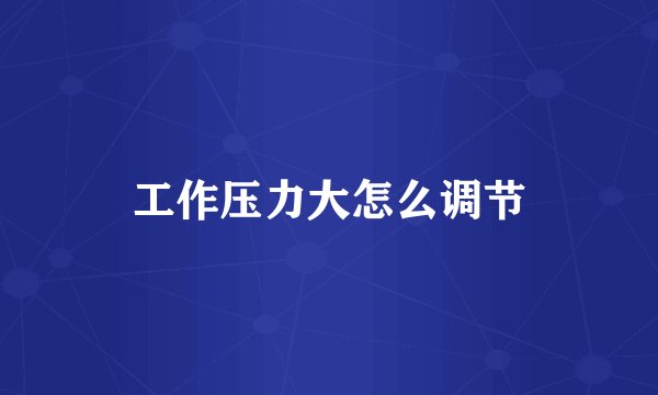 工作压力大怎么调节