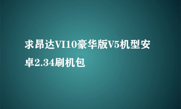 求昂达VI10豪华版V5机型安卓2.34刷机包