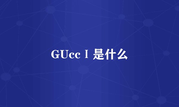 GUccⅠ是什么