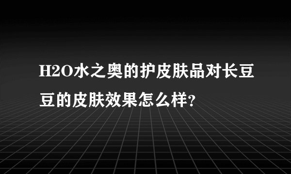 H2O水之奥的护皮肤品对长豆豆的皮肤效果怎么样？