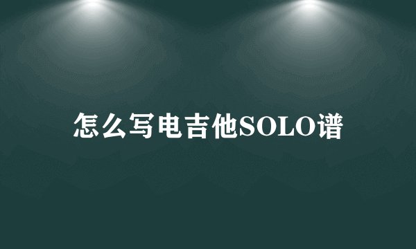 怎么写电吉他SOLO谱