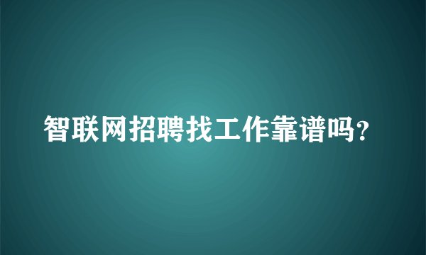 智联网招聘找工作靠谱吗？