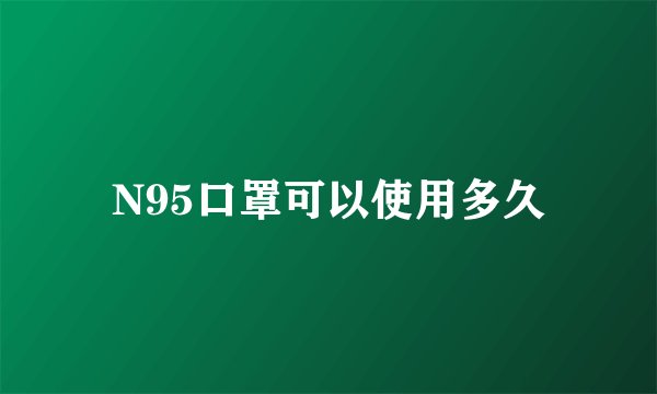 N95口罩可以使用多久