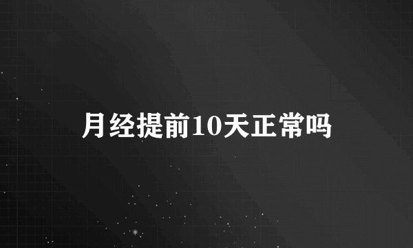 月经提前10天正常吗