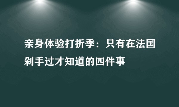 亲身体验打折季：只有在法国剁手过才知道的四件事