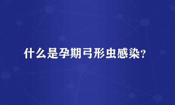 什么是孕期弓形虫感染？