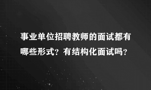事业单位招聘教师的面试都有哪些形式？有结构化面试吗？
