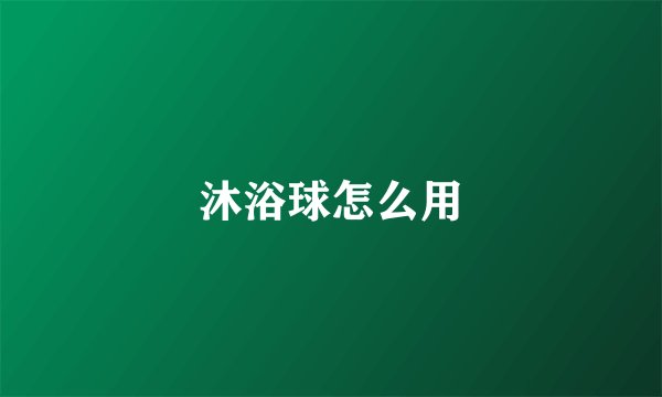 沐浴球怎么用