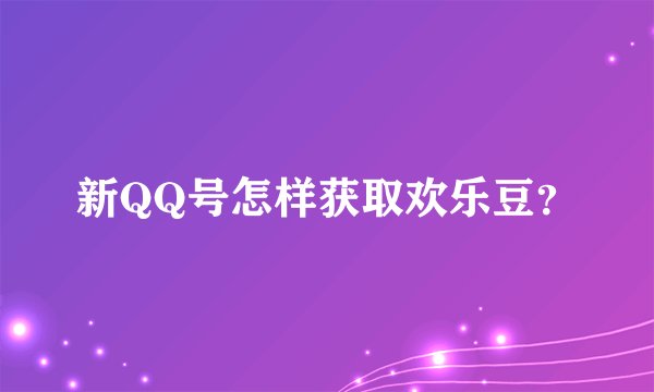 新QQ号怎样获取欢乐豆？