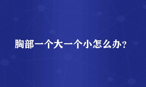 胸部一个大一个小怎么办？