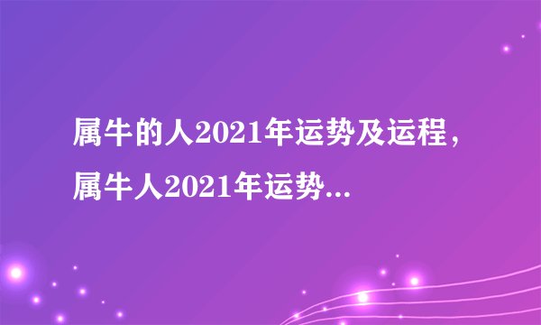 属牛的人2021年运势及运程，属牛人2021年运势运程每月运程
