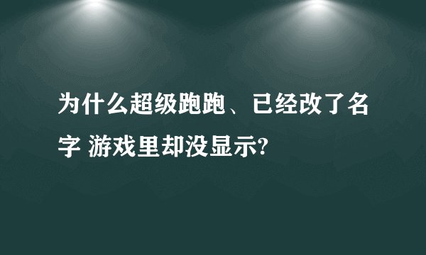 为什么超级跑跑、已经改了名字 游戏里却没显示?