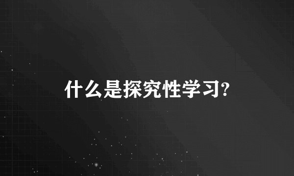什么是探究性学习?