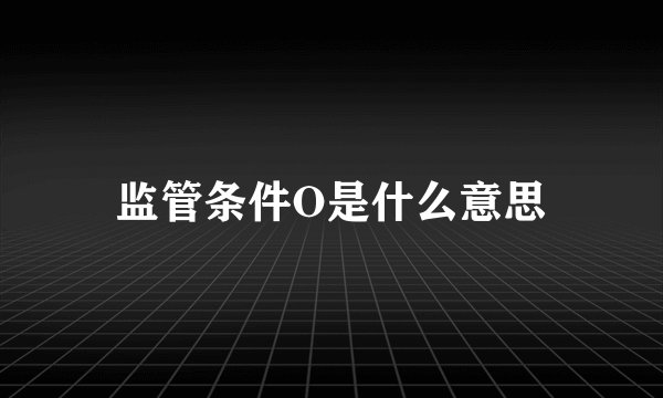 监管条件O是什么意思