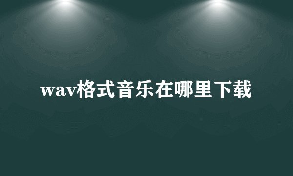wav格式音乐在哪里下载