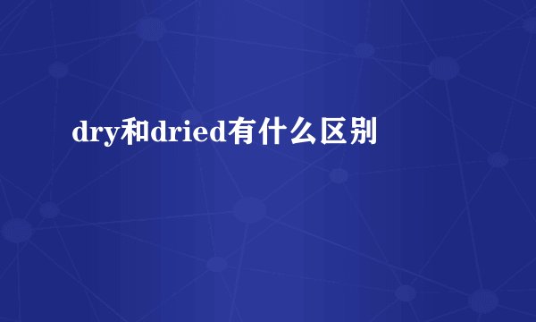 dry和dried有什么区别