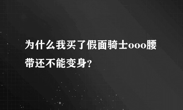 为什么我买了假面骑士ooo腰带还不能变身？