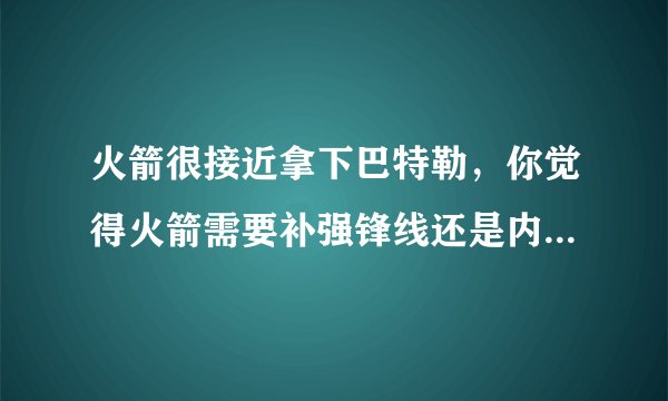火箭很接近拿下巴特勒，你觉得火箭需要补强锋线还是内线，为什么？
